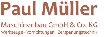 Paul Müller  Maschinenbau GmbH & Co. KG Werkzeuge · Vorrichtungen · Zerspanungstechnik